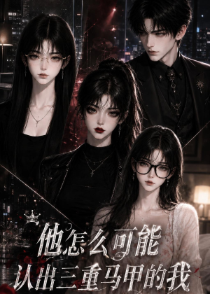 他怎么可能认出三重马甲的我（50集）无需会员轻松看