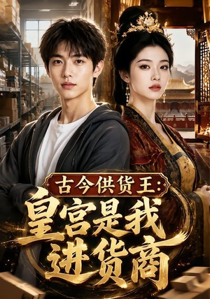古今供货王：皇宫是我进货商（55集）红果短剧看全集