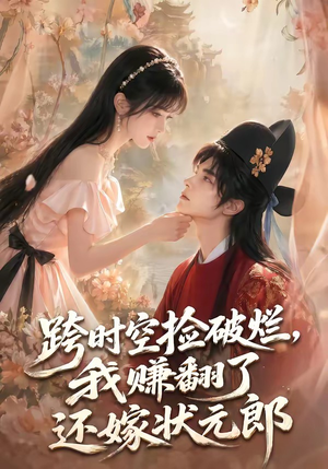 跨时空捡破烂,我赚翻了还嫁状元郎(67集) 跨时空捡破烂,我赚翻了还嫁状元郎(67集)小短剧抢先看