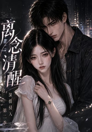 离念清醒深情侵入第二季(58集) 离念清醒深情侵入第二季(58集)精彩短剧看不停
