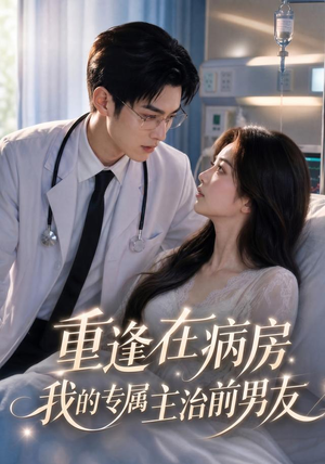 重逢在病房,我的专属主治前男友(53集) 重逢在病房,我的专属主治前男友(53集)全季一次看完