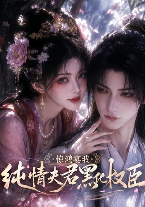 惊鸿宴我，纯情夫君黑化权臣（155集）短剧看全集