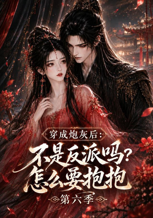 穿成炮灰后：不是反派吗？怎么要抱抱第六季（66集）短剧越看越精彩