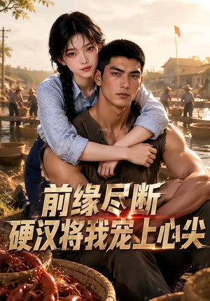 前缘尽断,硬汉将我宠上心尖(64集) 前缘尽断,硬汉将我宠上心尖(64集)短剧热播抢先看