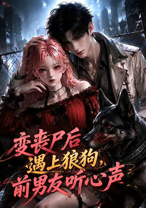 变丧尸后遇上狼狗，前男友听心声（158集）全部免费看全集