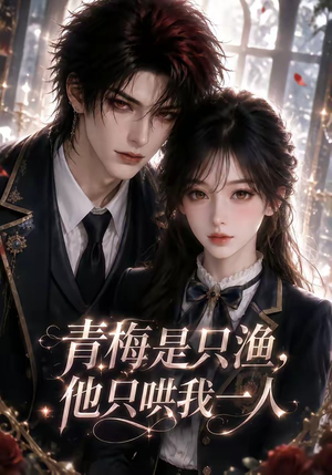 青梅是只渔，他只哄我一人（102集）精彩短剧推荐