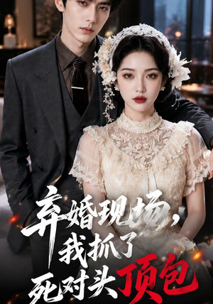 弃婚现场,我抓了死对头顶包(60集) 弃婚现场,我抓了死对头顶包(60集)大结局完美收官