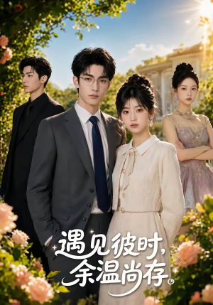 遇见彼时，余温尚存（54集）短剧精彩绝伦