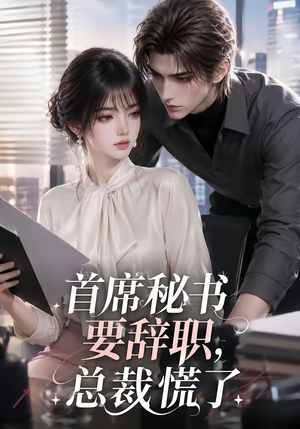 首席秘书要辞职，总裁慌了（47集）超火短剧抢先看