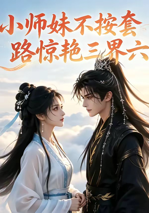 小师妹不按套路惊艳三界六(140集) 小师妹不按套路惊艳三界六(140集)精彩好看短剧