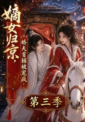 嫡女归京，娇夫首辅被宠疯第三季（100集）男主角是谁