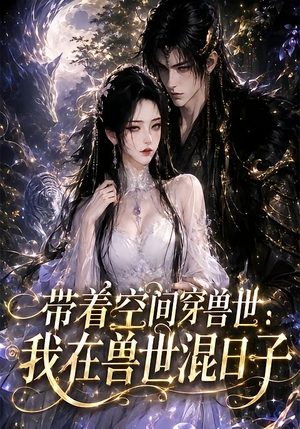 带着空间穿兽世：我在兽世混日子（201集）番茄免费短剧