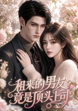 租来的男友竟是顶头上司（53集）热播短剧抢先看