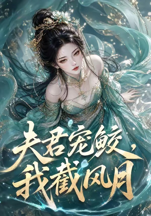 夫君宠鲛,我截风月(118集) 夫君宠鲛,我截风月(118集)在线看到大结局