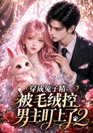 穿成兔子精，被毛绒控男主盯上了2（93集）全集一网打尽