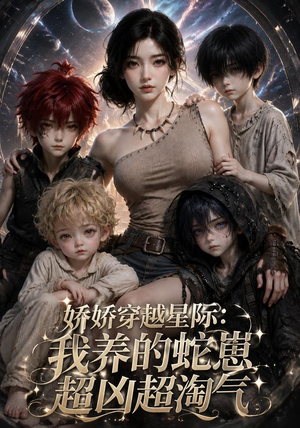 娇娇穿越星际：我养的蛇崽超凶超淘气（148集）超火热门短剧