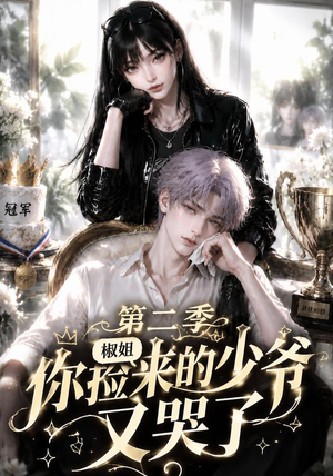 椒姐，你捡来的少爷又哭了第二季（63集）精彩的短剧