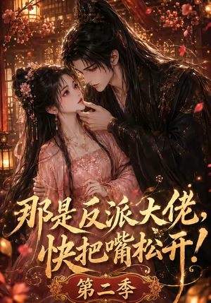 那是反派大佬，快把嘴松开！第二季（55集）完整版免费观看