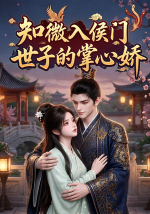 知微入侯门,世子的掌心娇(80集) 知微入侯门,世子的掌心娇(80集)每天短剧分享