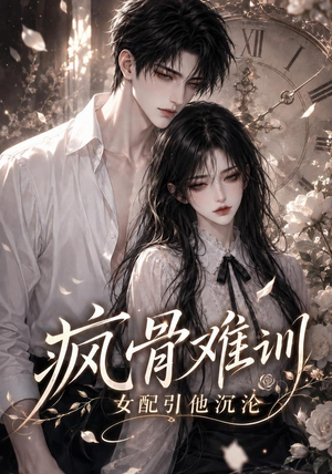 疯骨难训,女配引他沉沦(47集) 疯骨难训,女配引他沉沦(47集)独家内容免费看