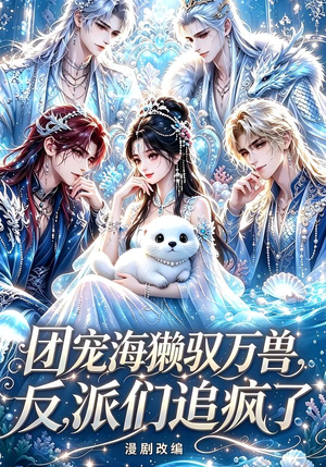 团宠海獭驭万兽，反派们追疯了（19集）热门爆款短剧