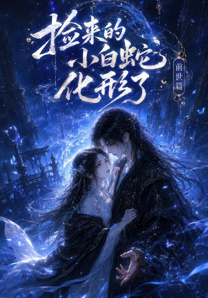 捡来的小白蛇化形了之前世篇（38集）最火短剧热播