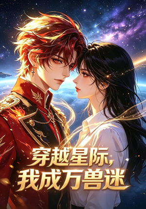穿越星际,我成万兽迷(62集) 穿越星际,我成万兽迷(62集)民国短剧推荐