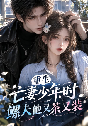 重生亡妻少年时,鳏夫他又茶又装!(118集) 重生亡妻少年时,鳏夫他又茶又装!(118集)哪个网站可以看