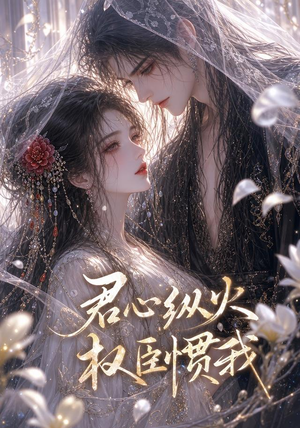 君心纵火，权臣惯我（50集）最热门短剧来了